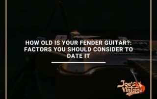 How Old Is Your Fender Guitar Factors You Should Consider To Date It