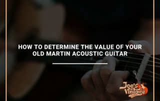 How To Determine The Value Of Your Old Martin Acoustic Guitar